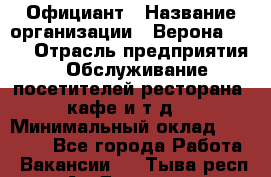 Официант › Название организации ­ Верона 2013 › Отрасль предприятия ­ Обслуживание посетителей ресторана, кафе и т.д. › Минимальный оклад ­ 50 000 - Все города Работа » Вакансии   . Тыва респ.,Ак-Довурак г.